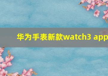 华为手表新款watch3 app